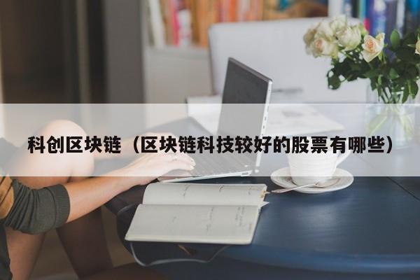 科创区块链（区块链科技较好的股票有哪些）
