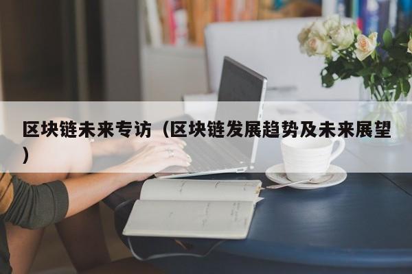 区块链未来专访（区块链发展趋势及未来展望）