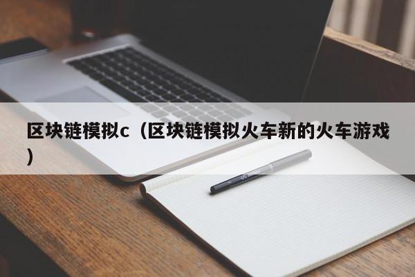 区块链模拟c（区块链模拟火车新的火车游戏）