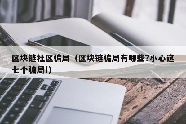 区块链社区骗局（区块链骗局有哪些?小心这七个骗局!）