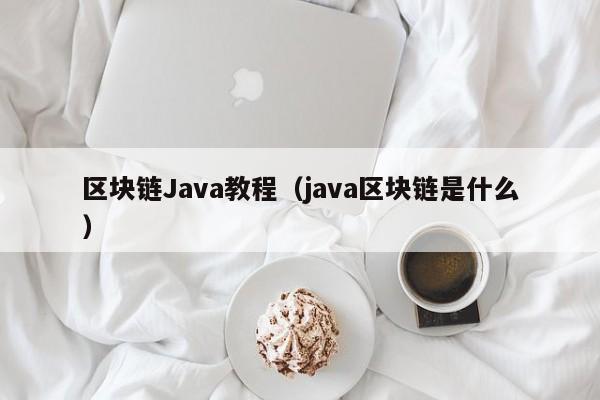 区块链Java教程（java区块链是什么）