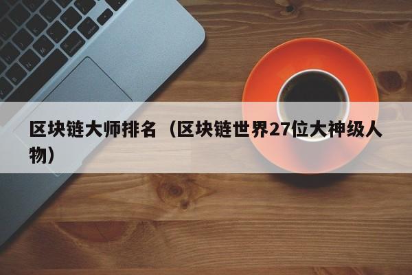 区块链大师排名（区块链世界27位大神级人物）