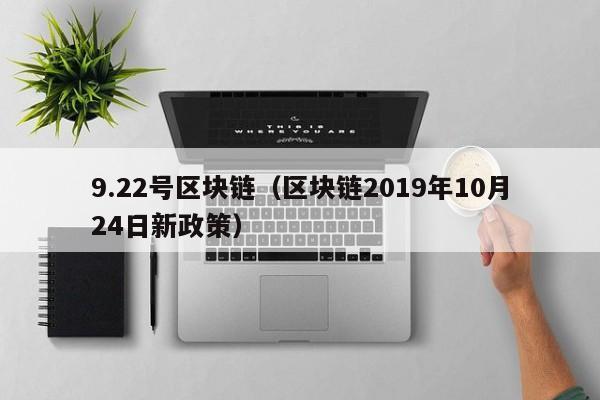 9.22号区块链（区块链2019年10月24日新政策）