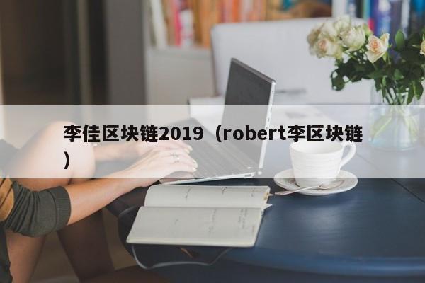 李佳区块链2019（robert李区块链）