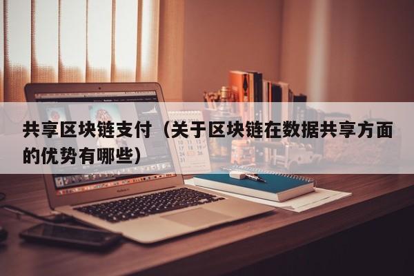 共享区块链支付（关于区块链在数据共享方面的优势有哪些）