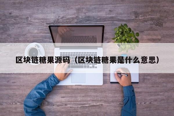 区块链糖果源码（区块链糖果是什么意思）