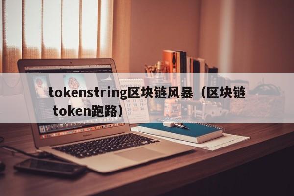 tokenstring区块链风暴（区块链 token跑路）
