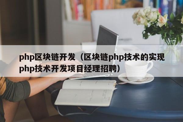php区块链开发（区块链php技术的实现php技术开发项目经理招聘）