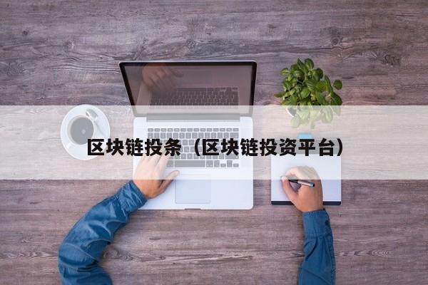 区块链投条（区块链投资平台）