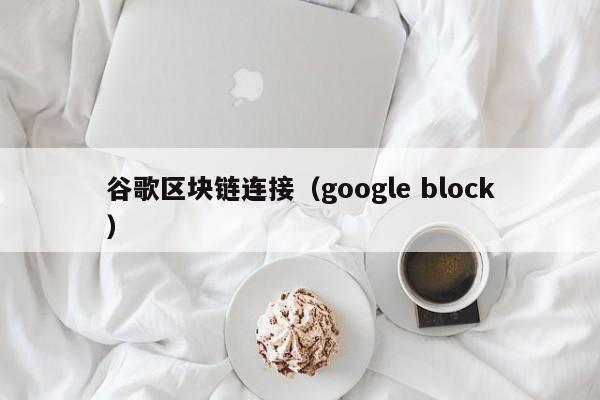 谷歌区块链连接（google block）