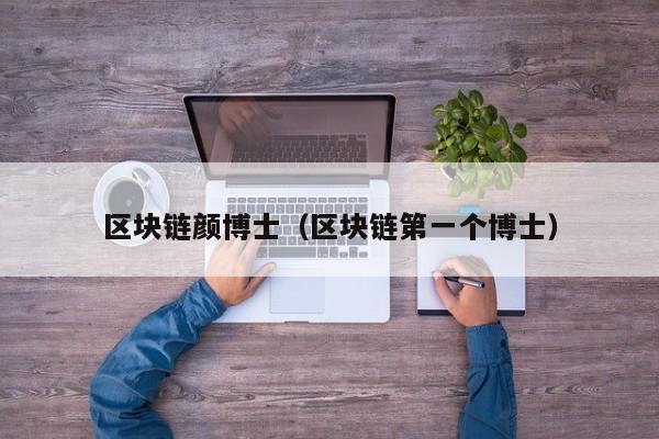 区块链颜博士（区块链第一个博士）