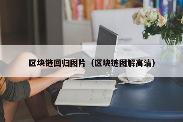 区块链回归图片（区块链图解高清）