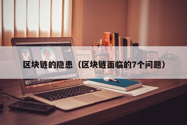 区块链的隐患（区块链面临的7个问题）