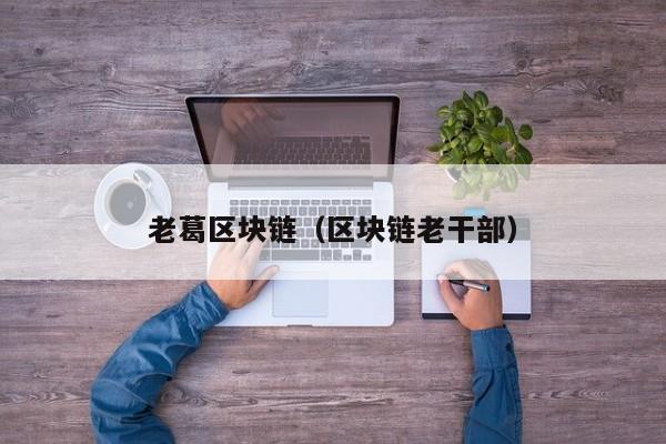 老葛区块链（区块链老干部）