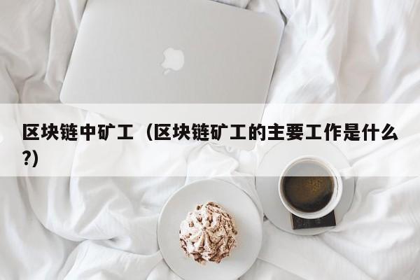 区块链中矿工（区块链矿工的主要工作是什么?）