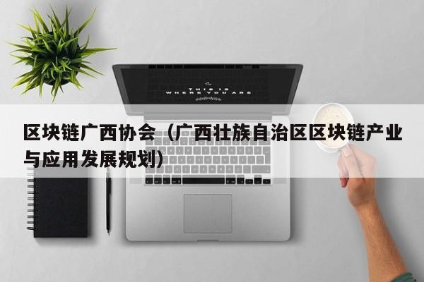 区块链广西协会（广西壮族自治区区块链产业与应用发展规划）