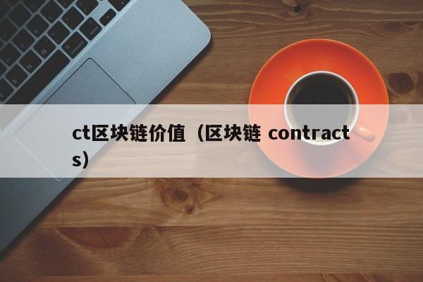 ct区块链价值（区块链 contracts）