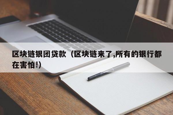 区块链银团贷款（区块链来了,所有的银行都在害怕!）