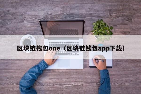 区块链钱包one（区块链钱包app下载）