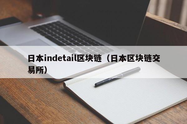 日本indetail区块链（日本区块链交易所）