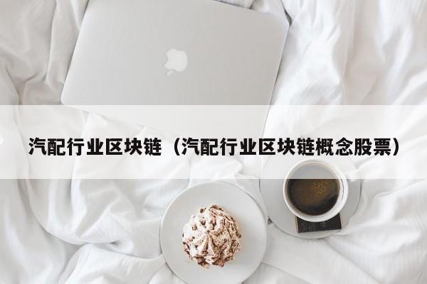 汽配行业区块链（汽配行业区块链概念股票）