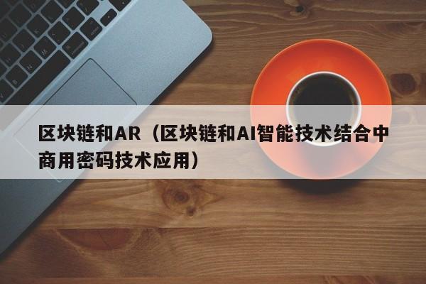 区块链和AR（区块链和AI智能技术结合中商用密码技术应用）