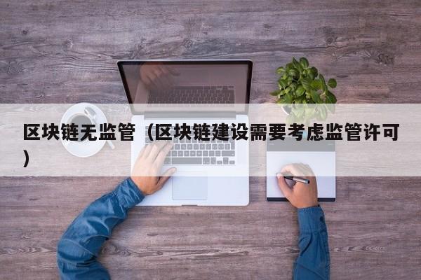 区块链无监管（区块链建设需要考虑监管许可）