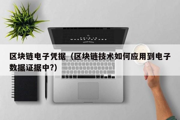 区块链电子凭据（区块链技术如何应用到电子数据证据中?）