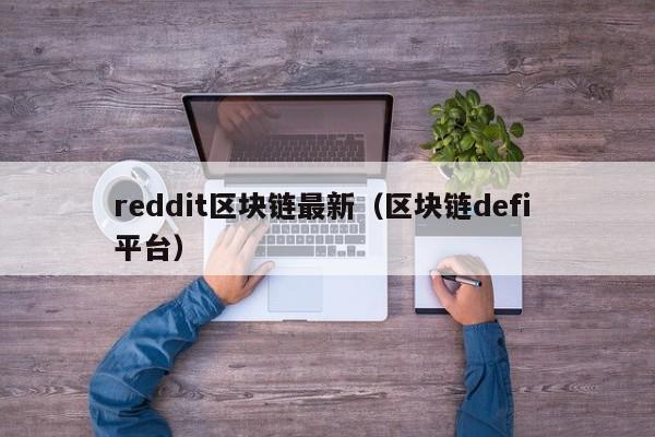 reddit区块链最新（区块链defi 平台）