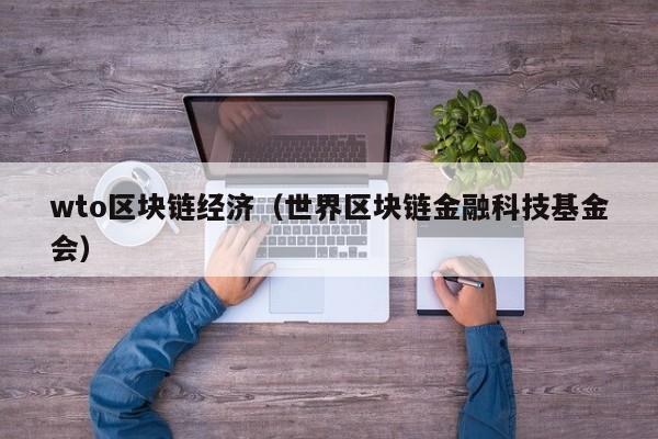 wto区块链经济（世界区块链金融科技基金会）