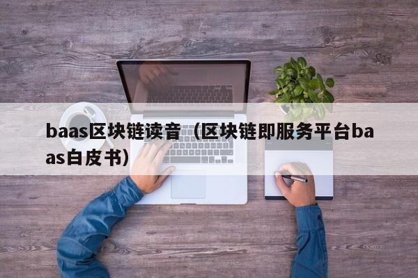 baas区块链读音（区块链即服务平台baas白皮书）