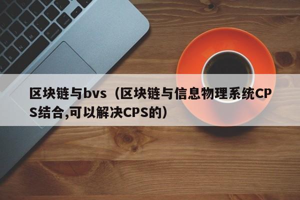 区块链与bvs（区块链与信息物理系统CPS结合,可以解决CPS的）