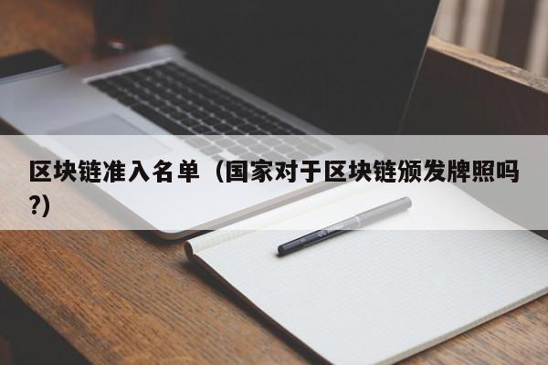 区块链准入名单（国家对于区块链颁发牌照吗?）