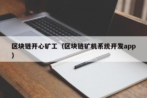 区块链开心矿工（区块链矿机系统开发app）