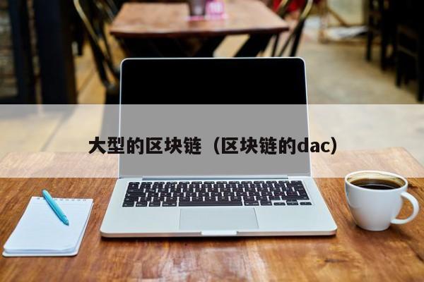 大型的区块链（区块链的dac）
