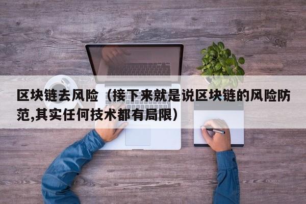 区块链去风险（接下来就是说区块链的风险防范,其实任何技术都有局限）