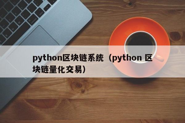 python区块链系统（python 区块链量化交易）
