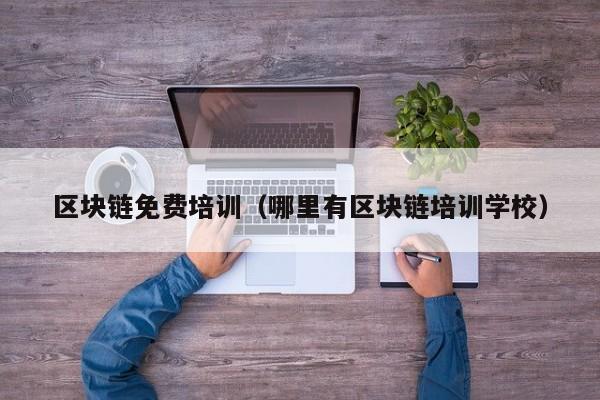 区块链免费培训（哪里有区块链培训学校）