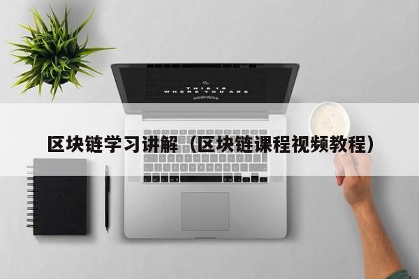 区块链学习讲解（区块链课程视频教程）