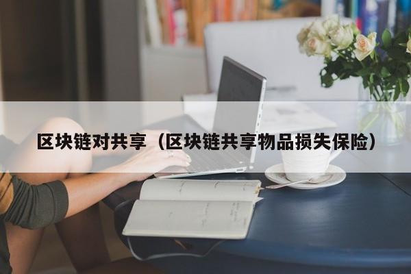区块链对共享（区块链共享物品损失保险）