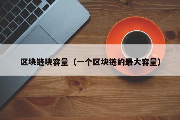 区块链块容量（一个区块链的最大容量）