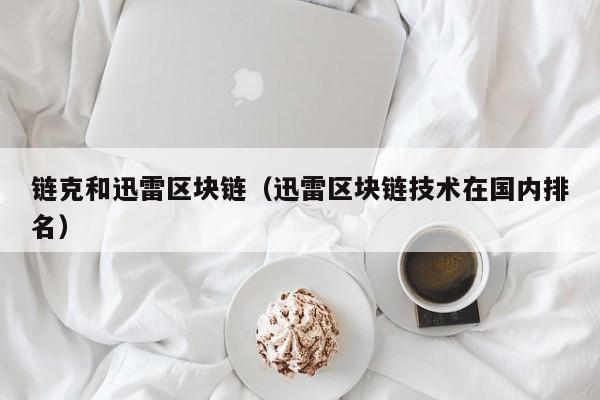 链克和迅雷区块链（迅雷区块链技术在国内排名）