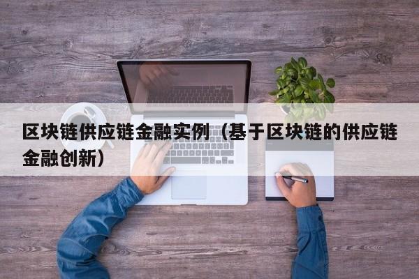区块链供应链金融实例（基于区块链的供应链金融创新）