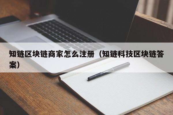 知链区块链商家怎么注册（知链科技区块链答案）