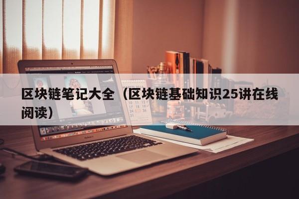 区块链笔记大全（区块链基础知识25讲在线阅读）