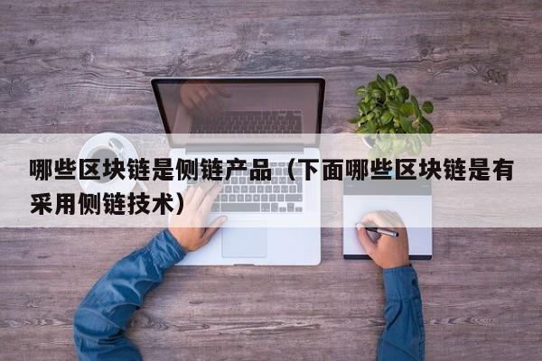 哪些区块链是侧链产品（下面哪些区块链是有采用侧链技术）
