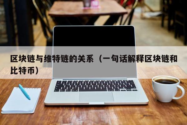 区块链与维特链的关系（一句话解释区块链和比特币）