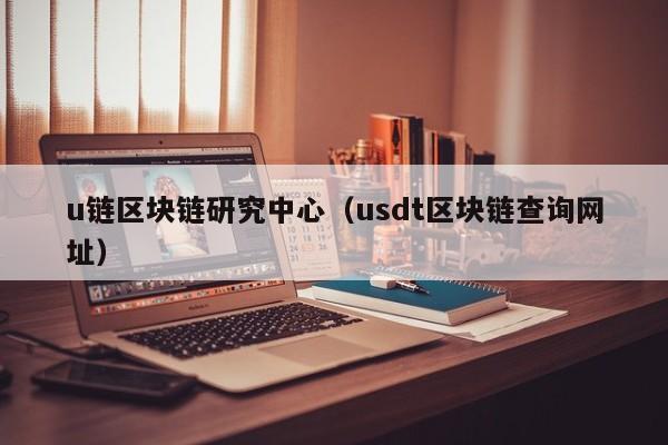 u链区块链研究中心（usdt区块链查询网址）
