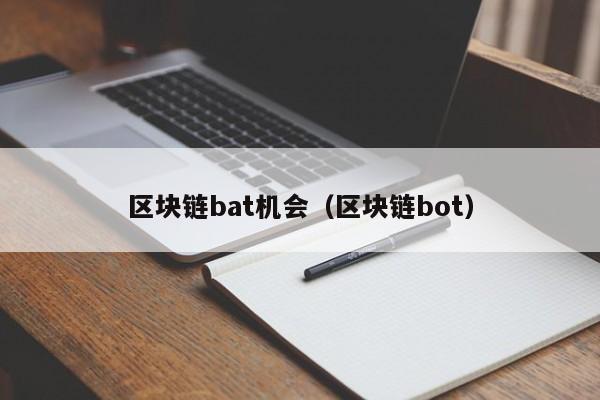 区块链bat机会（区块链bot）