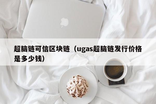 超脑链可信区块链（ugas超脑链发行价格是多少钱）